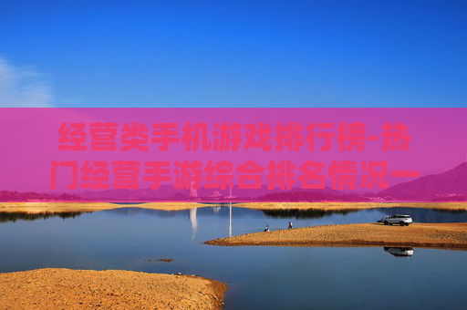 经营类手机游戏排行榜-热门经营手游综合排名情况一览