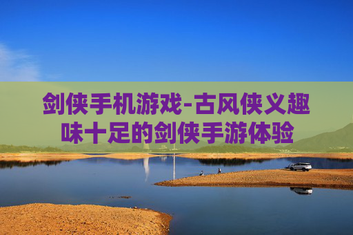 剑侠手机游戏-古风侠义趣味十足的剑侠手游体验