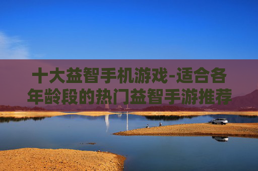 十大益智手机游戏-适合各年龄段的热门益智手游推荐