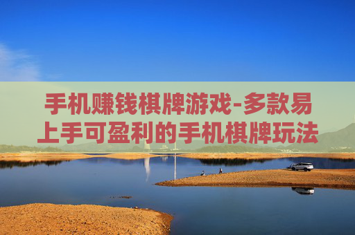 手机赚钱棋牌游戏-多款易上手可盈利的手机棋牌玩法