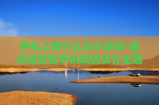 手机上有什么女仆游戏-盘点适合在手机玩的女仆主题游戏