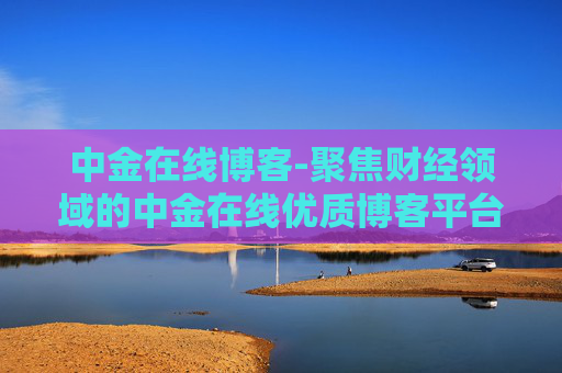 中金在线博客-聚焦财经领域的中金在线优质博客平台