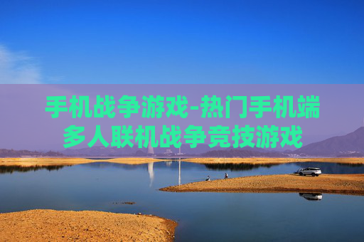 手机战争游戏-热门手机端多人联机战争竞技游戏
