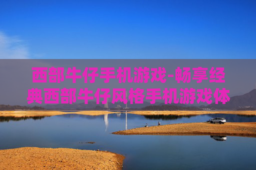 西部牛仔手机游戏-畅享经典西部牛仔风格手机游戏体验