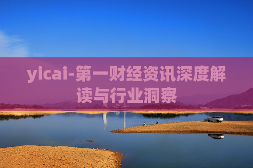 yicai-第一财经资讯深度解读与行业洞察