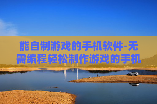 能自制游戏的手机软件-无需编程轻松制作游戏的手机工具