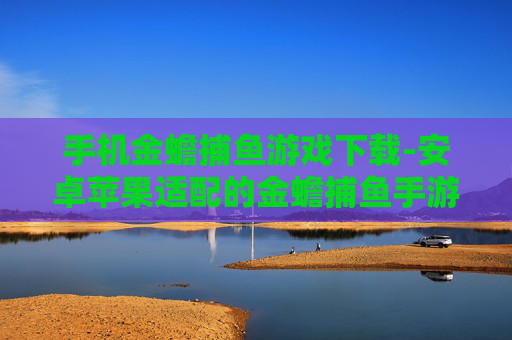 手机金蟾捕鱼游戏下载-安卓苹果适配的金蟾捕鱼手游获取途径