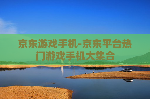 京东游戏手机-京东平台热门游戏手机大集合