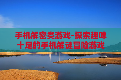 手机解密类游戏-探索趣味十足的手机解谜冒险游戏