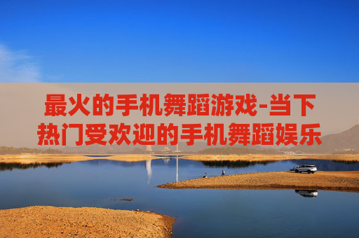 最火的手机舞蹈游戏-当下热门受欢迎的手机舞蹈娱乐游戏