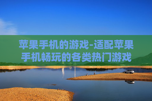 苹果手机的游戏-适配苹果手机畅玩的各类热门游戏