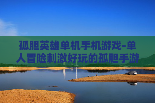 孤胆英雄单机手机游戏-单人冒险刺激好玩的孤胆手游佳作