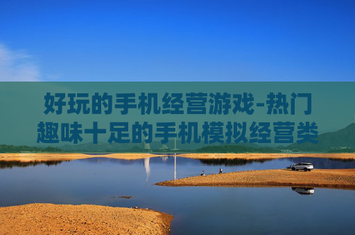 好玩的手机经营游戏-热门趣味十足的手机模拟经营类游戏