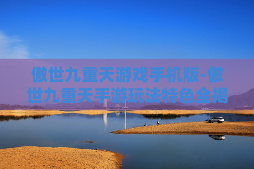 傲世九重天游戏手机版-傲世九重天手游玩法特色全揭秘
