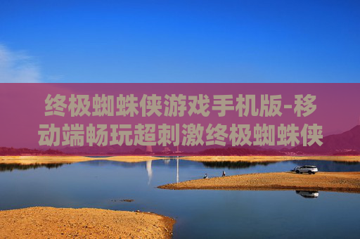 终极蜘蛛侠游戏手机版-移动端畅玩超刺激终极蜘蛛侠游戏