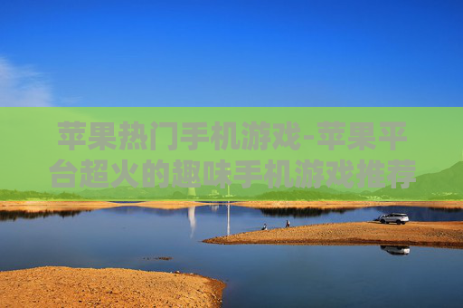 苹果热门手机游戏-苹果平台超火的趣味手机游戏推荐