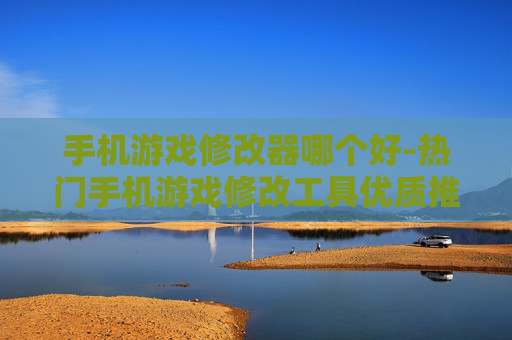 手机游戏修改器哪个好-热门手机游戏修改工具优质推荐