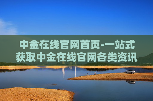 中金在线官网首页-一站式获取中金在线官网各类资讯入口