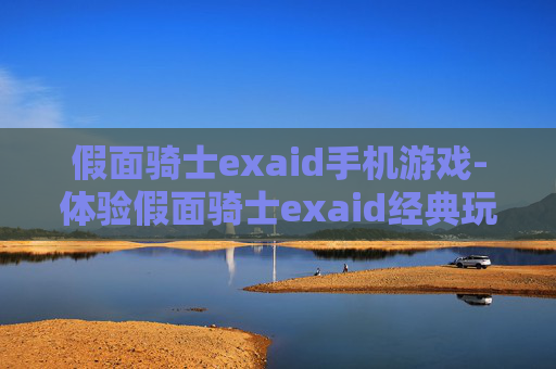 假面骑士exaid手机游戏-体验假面骑士exaid经典玩法手机游戏