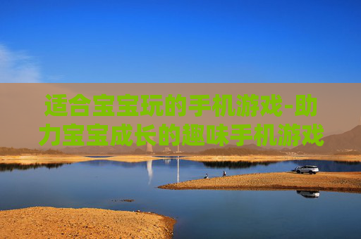 适合宝宝玩的手机游戏-助力宝宝成长的趣味手机游戏推荐