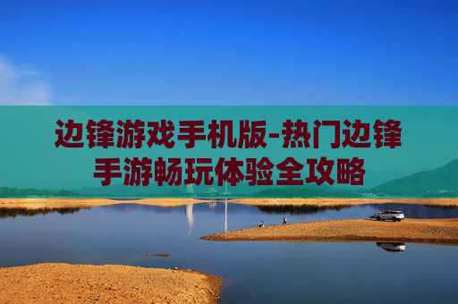 边锋游戏手机版-热门边锋手游畅玩体验全攻略