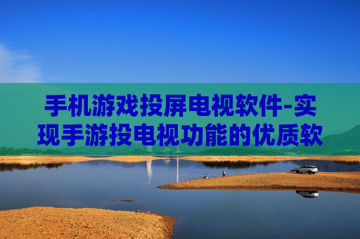 手机游戏投屏电视软件-实现手游投电视功能的优质软件推荐