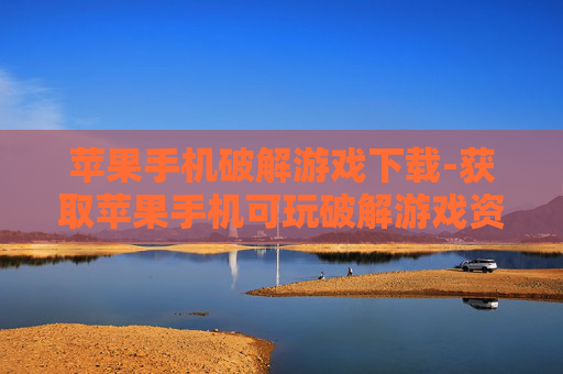苹果手机破解游戏下载-获取苹果手机可玩破解游戏资源途径