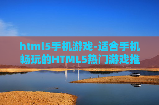 html5手机游戏-适合手机畅玩的HTML5热门游戏推荐