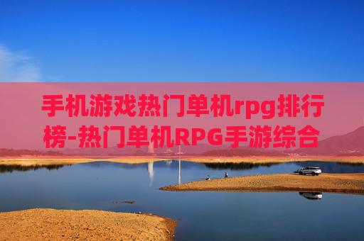 手机游戏热门单机rpg排行榜-热门单机RPG手游综合实力排名详情
