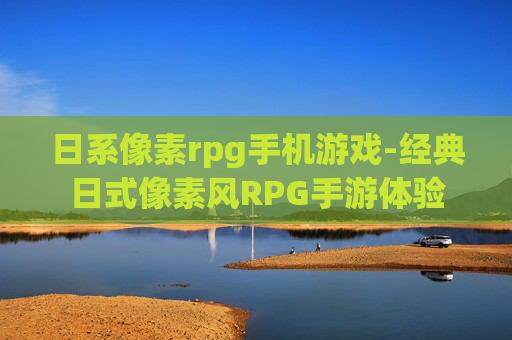 日系像素rpg手机游戏-经典日式像素风RPG手游体验