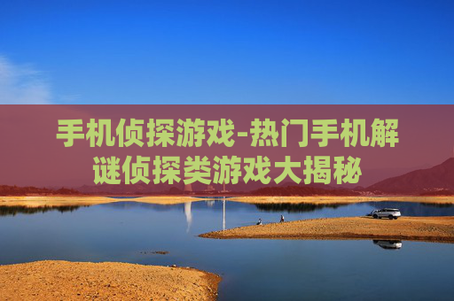 手机侦探游戏-热门手机解谜侦探类游戏大揭秘