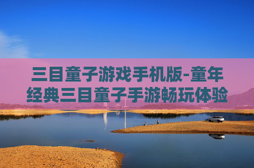 三目童子游戏手机版-童年经典三目童子手游畅玩体验