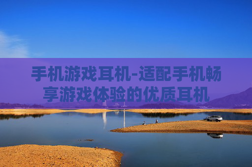 手机游戏耳机-适配手机畅享游戏体验的优质耳机