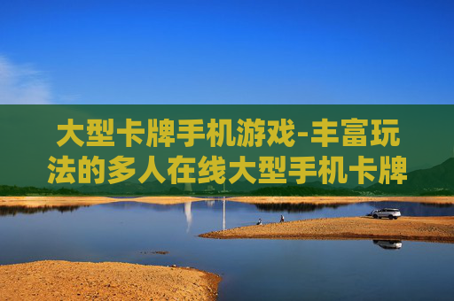 大型卡牌手机游戏-丰富玩法的多人在线大型手机卡牌游戏体验