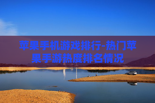 苹果手机游戏排行-热门苹果手游热度排名情况