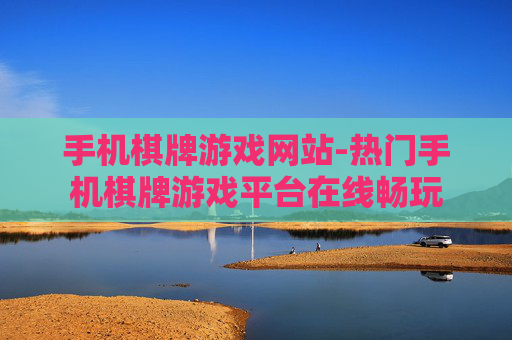 手机棋牌游戏网站-热门手机棋牌游戏平台在线畅玩