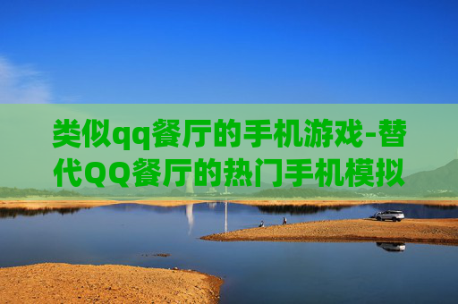 类似qq餐厅的手机游戏-替代QQ餐厅的热门手机模拟经营游戏