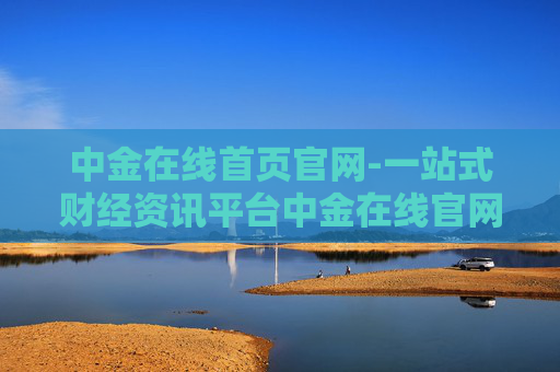 中金在线首页官网-一站式财经资讯平台中金在线官网入口