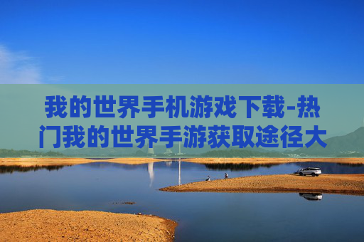 我的世界手机游戏下载-热门我的世界手游获取途径大揭秘