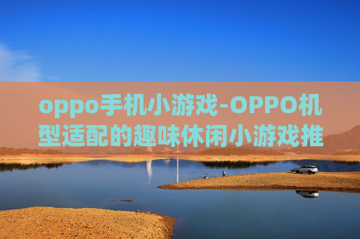 oppo手机小游戏-OPPO机型适配的趣味休闲小游戏推荐