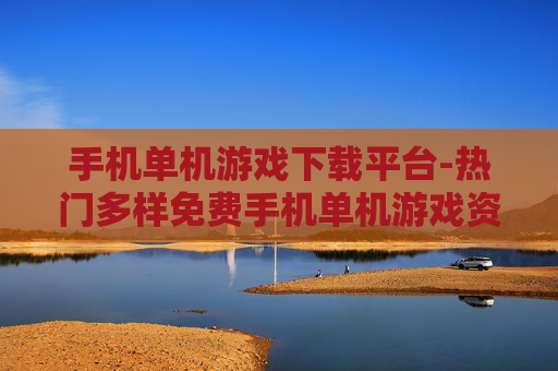手机单机游戏下载平台-热门多样免费手机单机游戏资源获取地