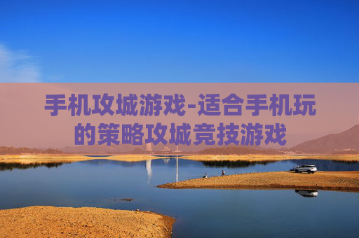 手机攻城游戏-适合手机玩的策略攻城竞技游戏
