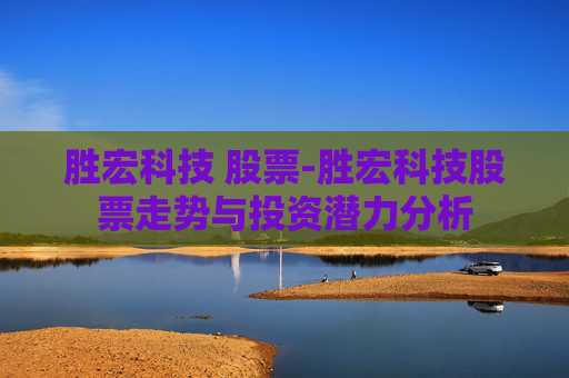 胜宏科技 股票-胜宏科技股票走势与投资潜力分析