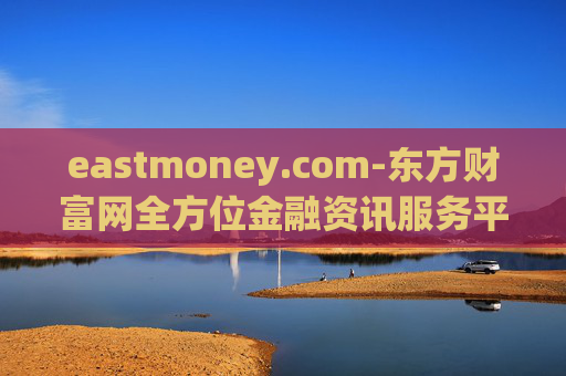 eastmoney.com-东方财富网全方位金融资讯服务平台