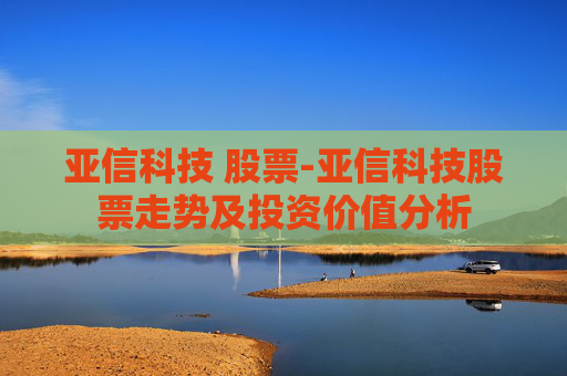 亚信科技 股票-亚信科技股票走势及投资价值分析