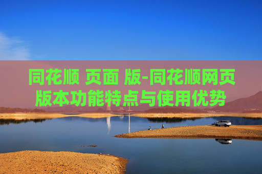 同花顺 页面 版-同花顺网页版本功能特点与使用优势