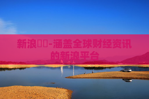 新浪財經-涵盖全球财经资讯的新浪平台