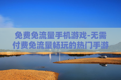 免费免流量手机游戏-无需付费免流量畅玩的热门手游