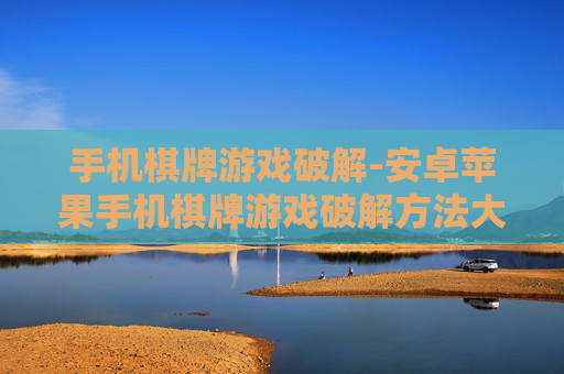 手机棋牌游戏破解-安卓苹果手机棋牌游戏破解方法大揭秘