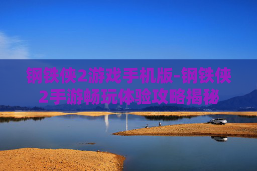 钢铁侠2游戏手机版-钢铁侠2手游畅玩体验攻略揭秘